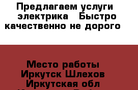 Предлагаем услуги  электрика!!!Быстро качественно не дорого!!! › Место работы ­ Иркутск Шлехов - Иркутская обл., Иркутск г. Работа » Вакансии   . Иркутская обл.,Иркутск г.